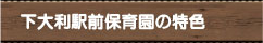 下大利駅前保育園の特色